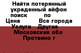 Найти потерянный/украденный айфон/поиск iPhone по imei. › Цена ­ 400 - Все города Услуги » Другие   . Московская обл.,Протвино г.